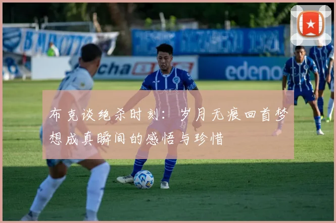 布克谈绝杀时刻：岁月无痕回首梦想成真瞬间的感悟与珍惜