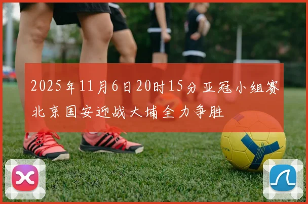 2025年11月6日20时15分亚冠小组赛北京国安迎战大埔全力争胜