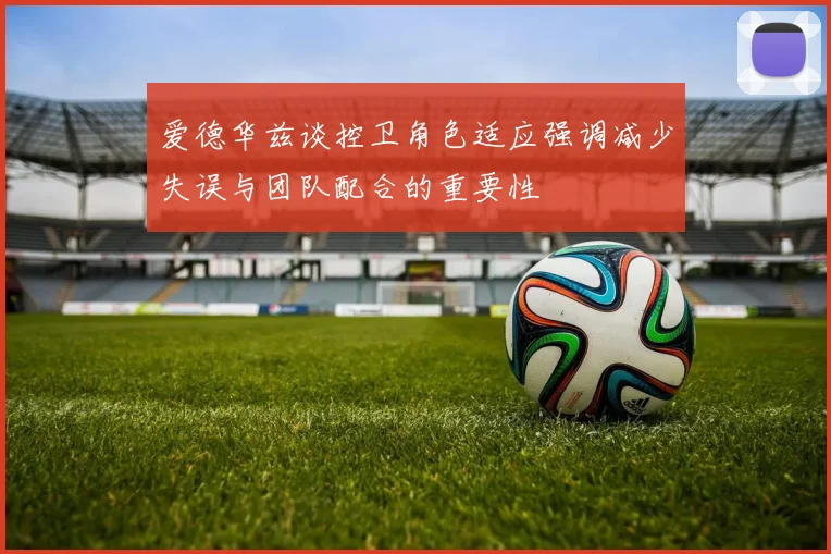 爱德华兹谈控卫角色适应强调减少失误与团队配合的重要性