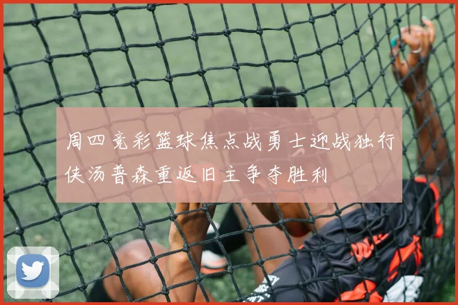 周四竞彩篮球焦点战勇士迎战独行侠汤普森重返旧主争夺胜利