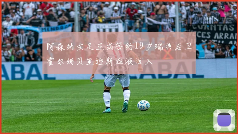阿森纳女足正式签约19岁瑞典后卫霍尔姆贝里迎新血液注入