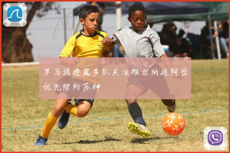 罗马诺透露多队关注维尔纳迈阿密优先续约苏神