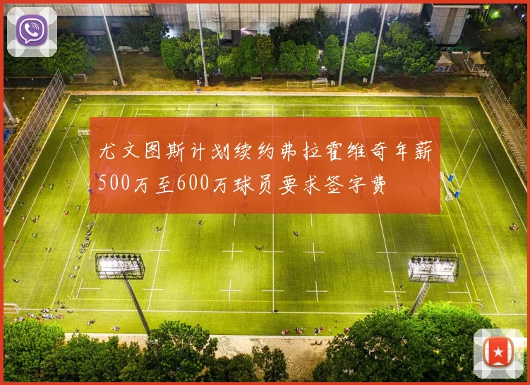 尤文图斯计划续约弗拉霍维奇年薪500万至600万球员要求签字费