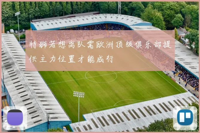 特狮若想离队需欧洲顶级俱乐部提供主力位置才能成行