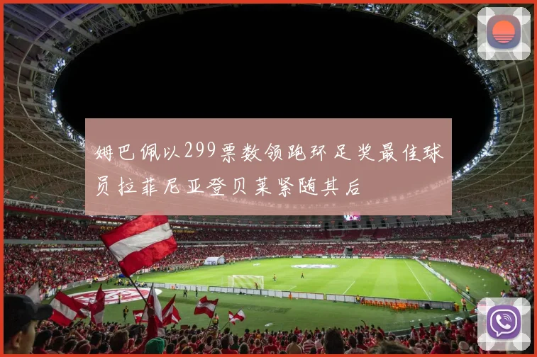 姆巴佩以299票数领跑环足奖最佳球员拉菲尼亚登贝莱紧随其后