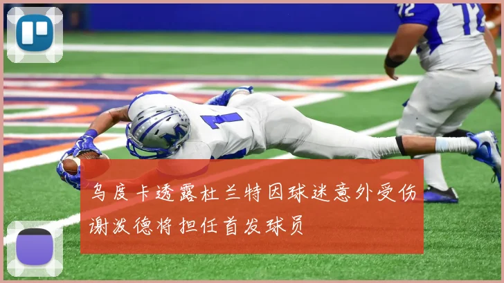 乌度卡透露杜兰特因球迷意外受伤谢泼德将担任首发球员