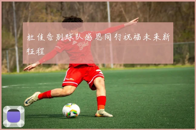 杜佳告别球队感恩同行祝福未来新征程