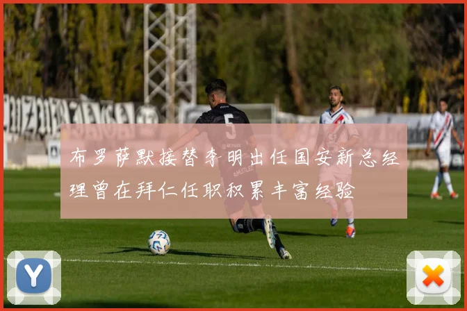 布罗萨默接替李明出任国安新总经理曾在拜仁任职积累丰富经验