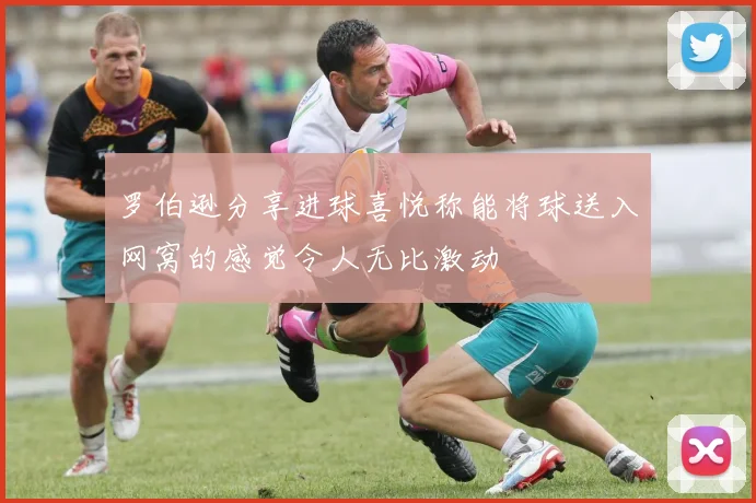 罗伯逊分享进球喜悦称能将球送入网窝的感觉令人无比激动