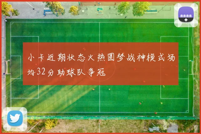 小卡近期状态火热圆梦战神模式场均32分助球队争冠