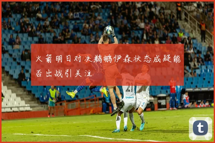 火箭明日对决鹈鹕伊森状态成疑能否出战引关注