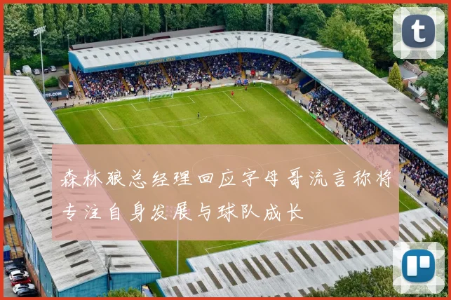 森林狼总经理回应字母哥流言称将专注自身发展与球队成长