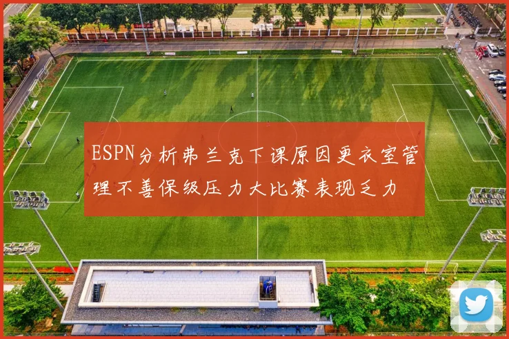 ESPN分析弗兰克下课原因更衣室管理不善保级压力大比赛表现乏力