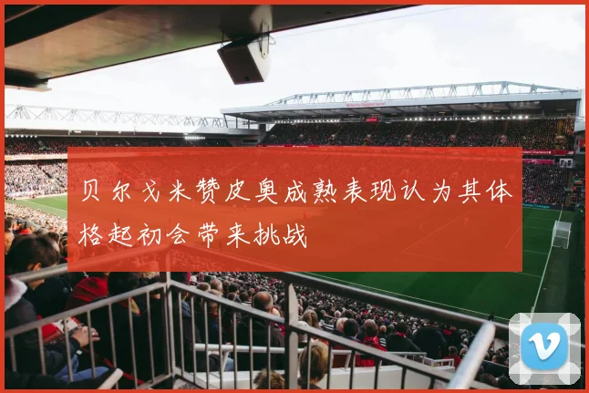 贝尔戈米赞皮奥成熟表现认为其体格起初会带来挑战