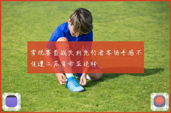 常规赛首战失利先行者客场手感不佳遭江苏肯帝亚逆转