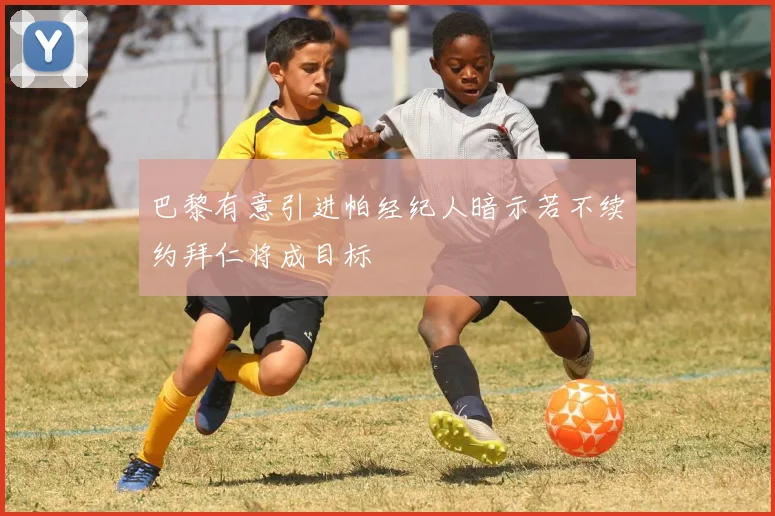 巴黎有意引进帕经纪人暗示若不续约拜仁将成目标