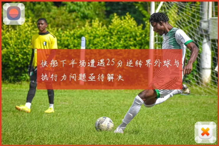快船下半场遭遇25分逆转界外球与执行力问题亟待解决
