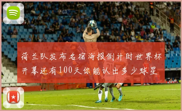 荷兰队发布名宿海报倒计时世界杯开幕还有100天你能认出多少球星